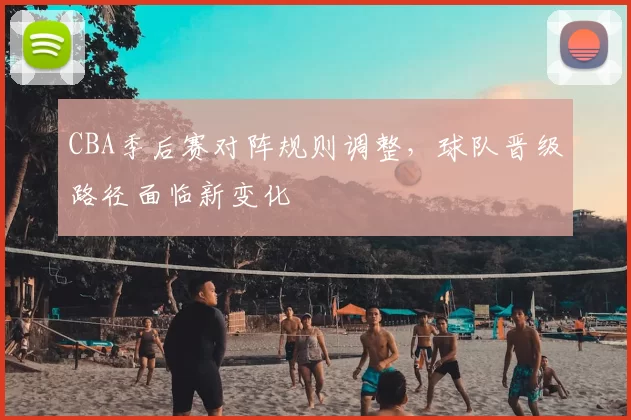 CBA季后赛对阵规则调整，球队晋级路径面临新变化