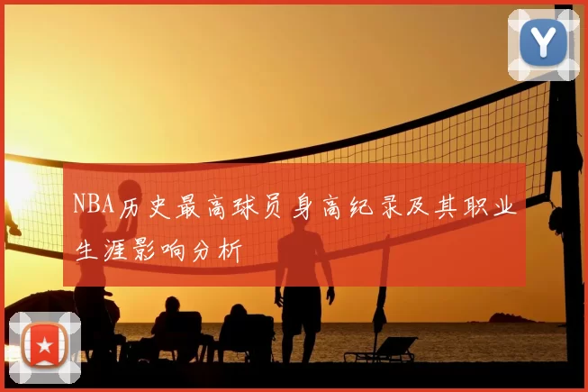 NBA历史最高球员身高纪录及其职业生涯影响分析
