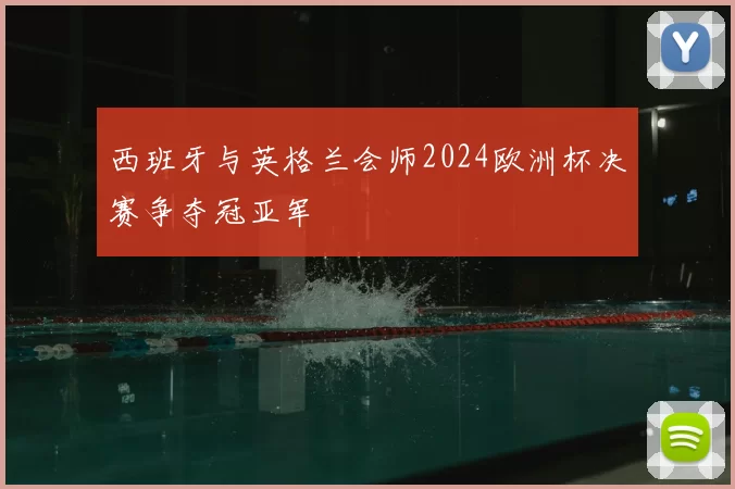西班牙与英格兰会师2024欧洲杯决赛争夺冠亚军