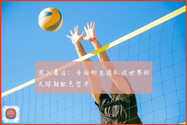 深入幕后:专访耐克团队谈世界杯足球鞋配色哲学