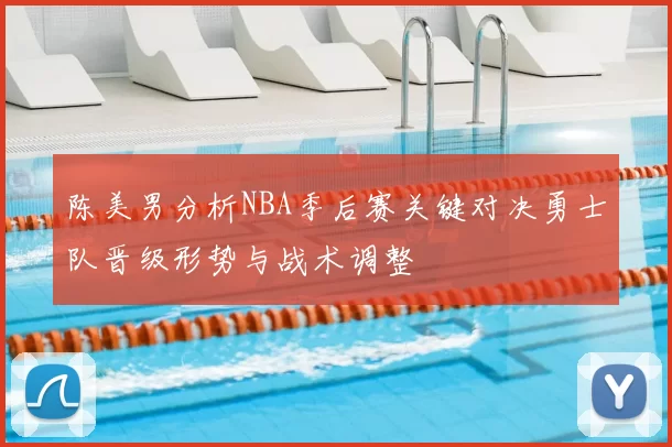 陈美男分析NBA季后赛关键对决勇士队晋级形势与战术调整