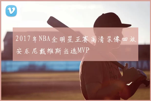 2017年NBA全明星正赛高清录像回放安东尼戴维斯当选MVP